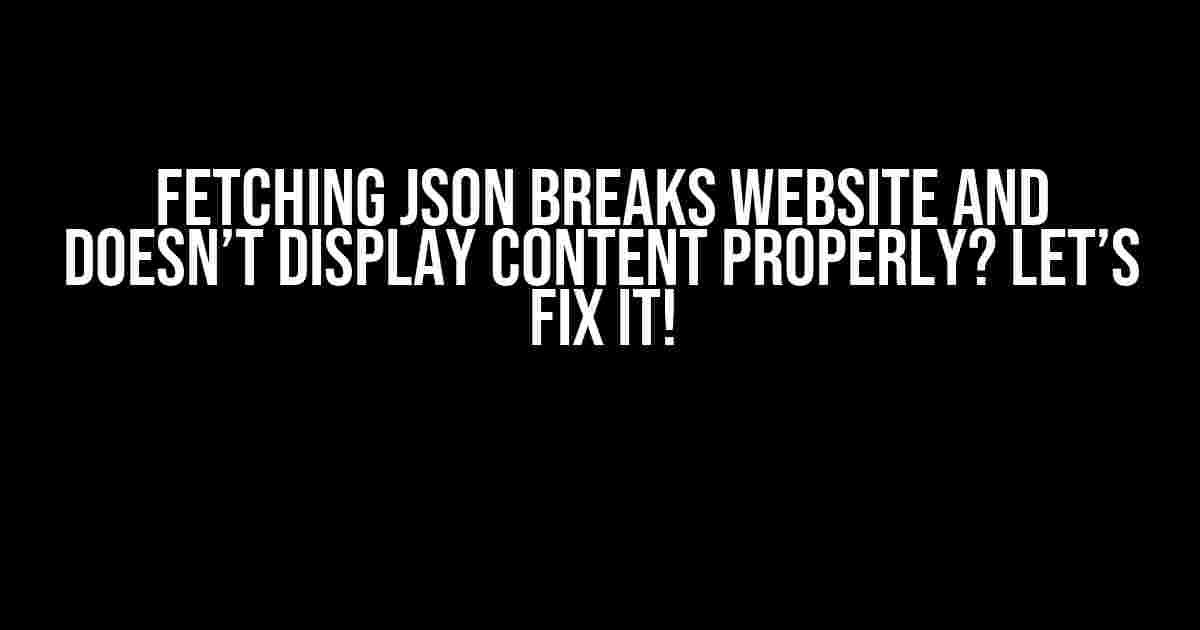 Fetching JSON Breaks Website and Doesn’t Display Content Properly? Let’s Fix It!