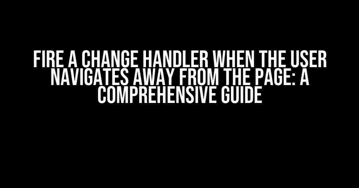 Fire a Change Handler When the User Navigates Away from the Page: A Comprehensive Guide