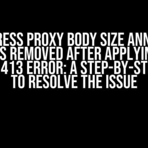 K8s Ingress Proxy Body Size Annotation Quotes Removed After Applying and Getting 413 Error: A Step-by-Step Guide to Resolve the Issue