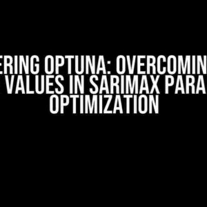 Mastering Optuna: Overcoming High Error Values in SARIMAX Parameter Optimization