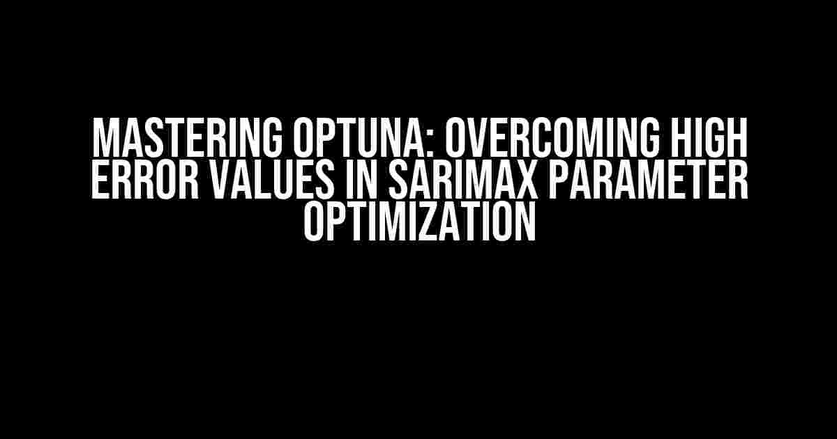 Mastering Optuna: Overcoming High Error Values in SARIMAX Parameter Optimization