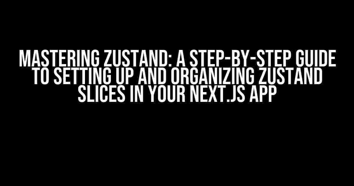 Mastering Zustand: A Step-by-Step Guide to Setting Up and Organizing Zustand Slices in Your Next.js App