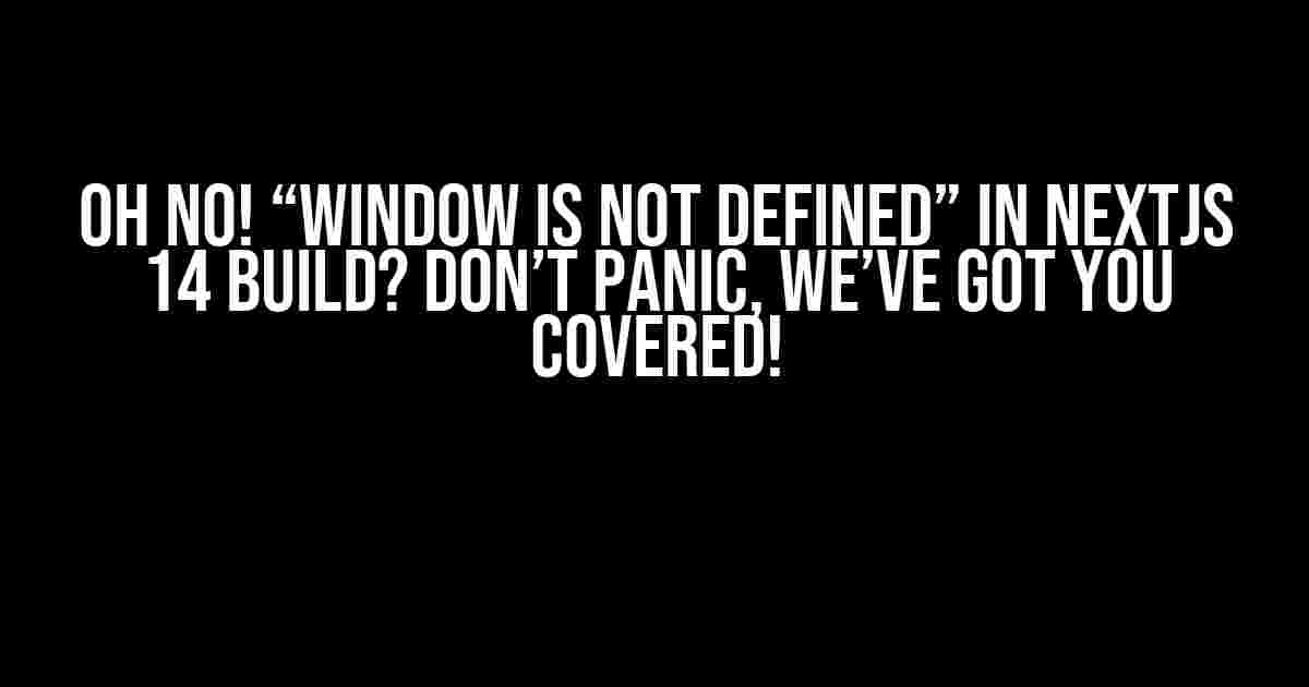 Oh No! “Window is not defined” in NEXTJS 14 Build? Don’t Panic, We’ve Got You Covered!