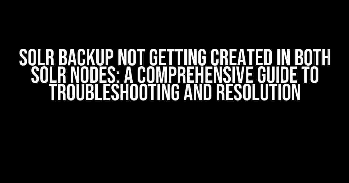 Solr Backup Not Getting Created in Both Solr Nodes: A Comprehensive Guide to Troubleshooting and Resolution