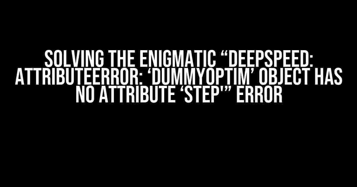 Solving the Enigmatic “Deepspeed: AttributeError: ‘DummyOptim’ object has no attribute ‘step'” Error