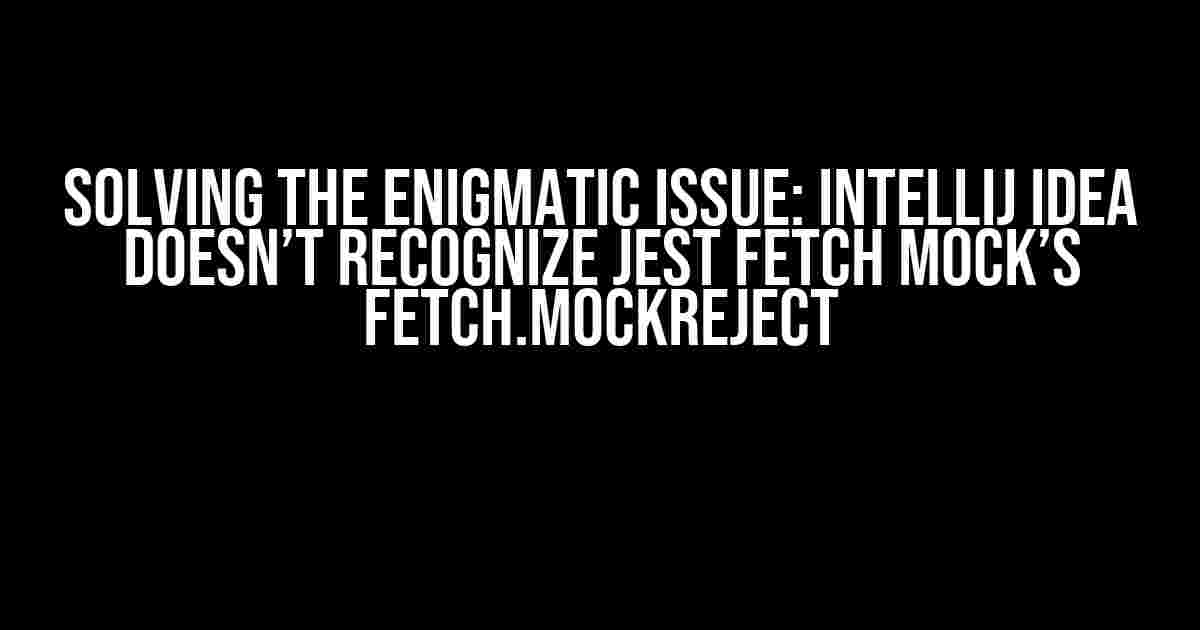 Solving the Enigmatic Issue: IntelliJ IDEA doesn’t recognize Jest Fetch Mock’s fetch.mockReject