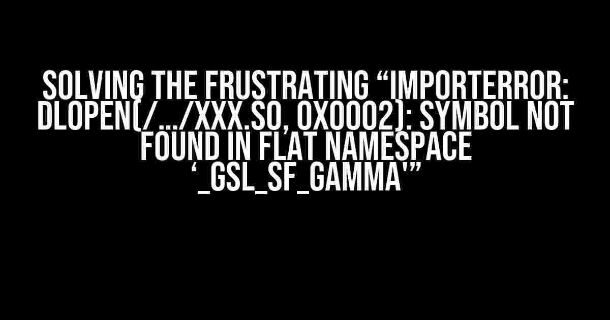 Solving the Frustrating “ImportError: dlopen(/…/XXX.so, 0x0002): symbol not found in flat namespace ‘_gsl_sf_gamma'”