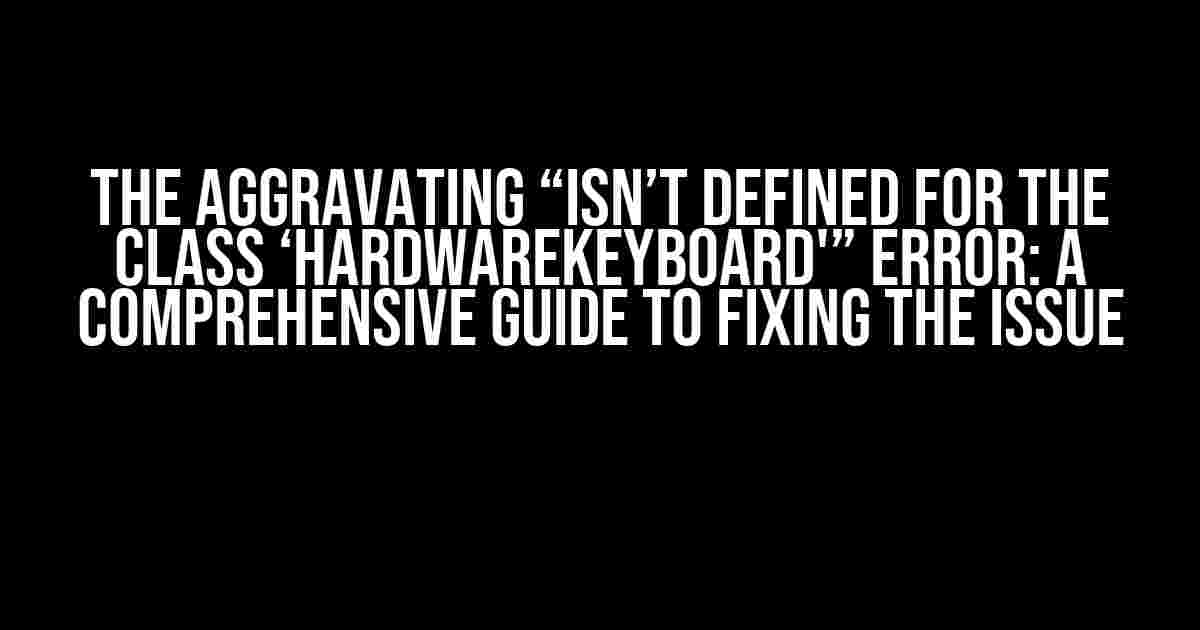 The Aggravating “Isn’t Defined for the Class ‘HardwareKeyboard'” Error: A Comprehensive Guide to Fixing the Issue