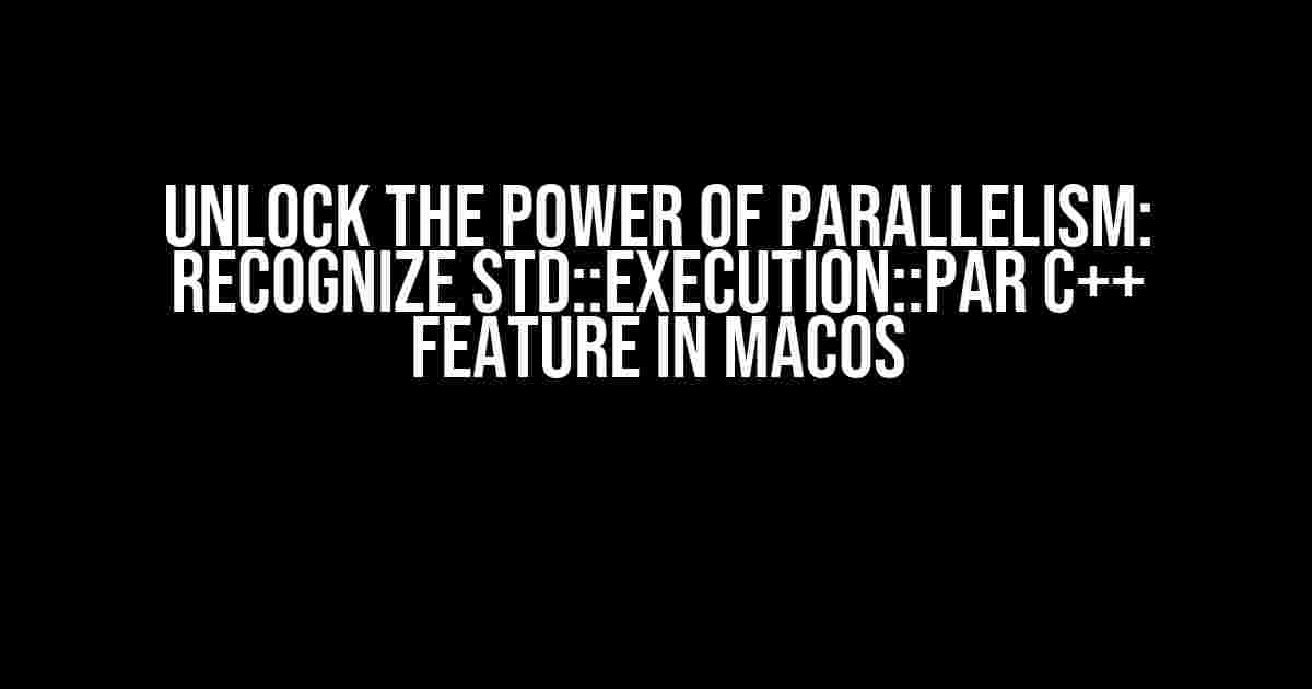 Unlock the Power of Parallelism: Recognize std::execution::par C++ Feature in MacOS