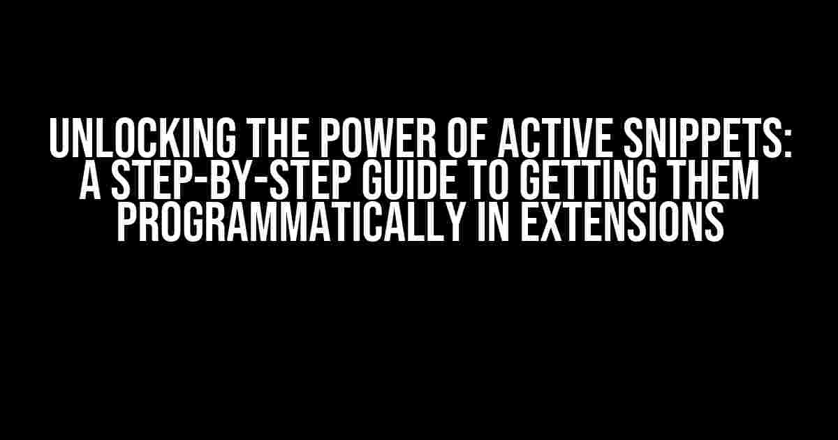 Unlocking the Power of Active Snippets: A Step-by-Step Guide to Getting Them Programmatically in Extensions