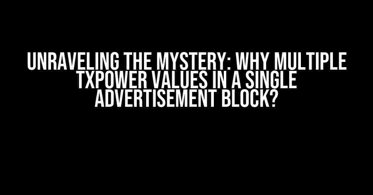 Unraveling the Mystery: Why Multiple TxPower Values in a Single Advertisement Block?