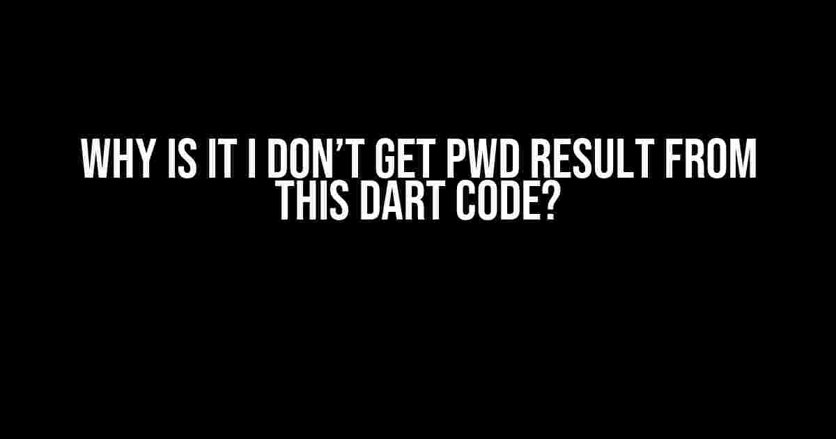 Why is it I don’t get pwd result from this Dart code?